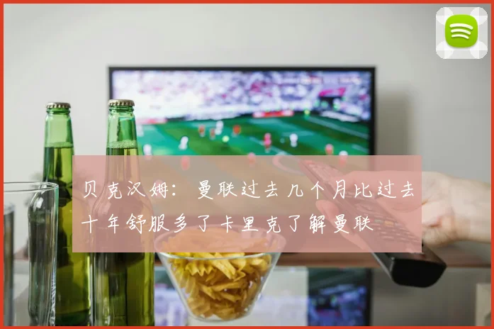 贝克汉姆：曼联过去几个月比过去十年舒服多了卡里克了解曼联