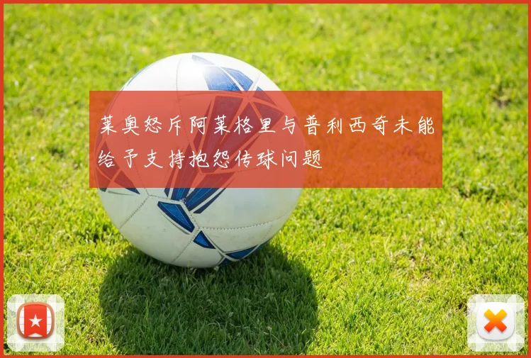 莱奥怒斥阿莱格里与普利西奇未能给予支持抱怨传球问题