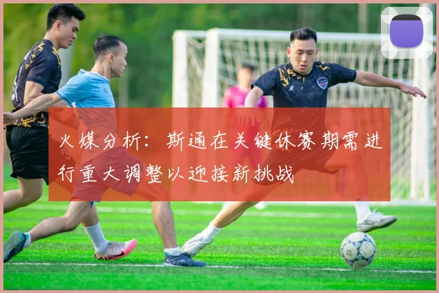 火媒分析：斯通在关键休赛期需进行重大调整以迎接新挑战