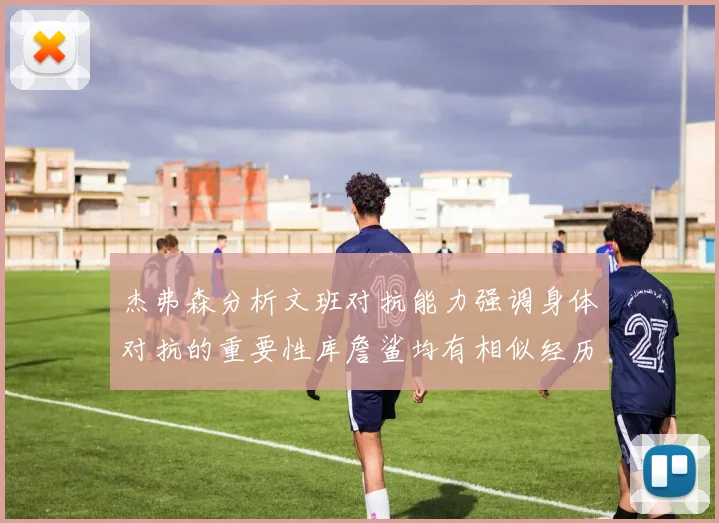 杰弗森分析文班对抗能力强调身体对抗的重要性库詹鲨均有相似经历