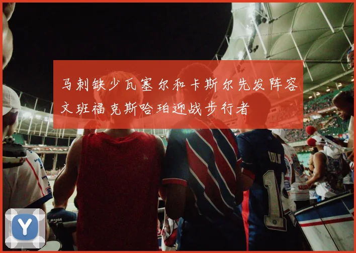 马刺缺少瓦塞尔和卡斯尔先发阵容文班福克斯哈珀迎战步行者