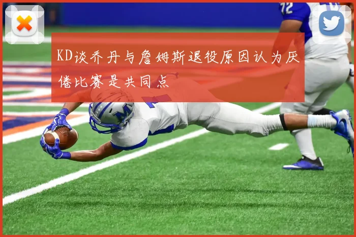 KD谈乔丹与詹姆斯退役原因认为厌倦比赛是共同点