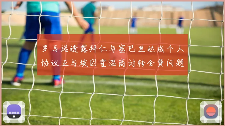 罗马诺透露拜仁与塞巴里达成个人协议正与埃因霍温商讨转会费问题