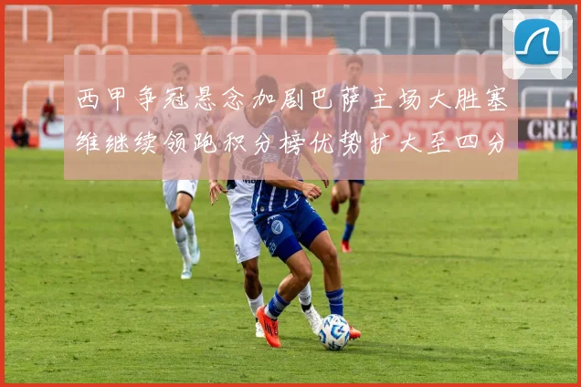 西甲争冠悬念加剧巴萨主场大胜塞维继续领跑积分榜优势扩大至四分