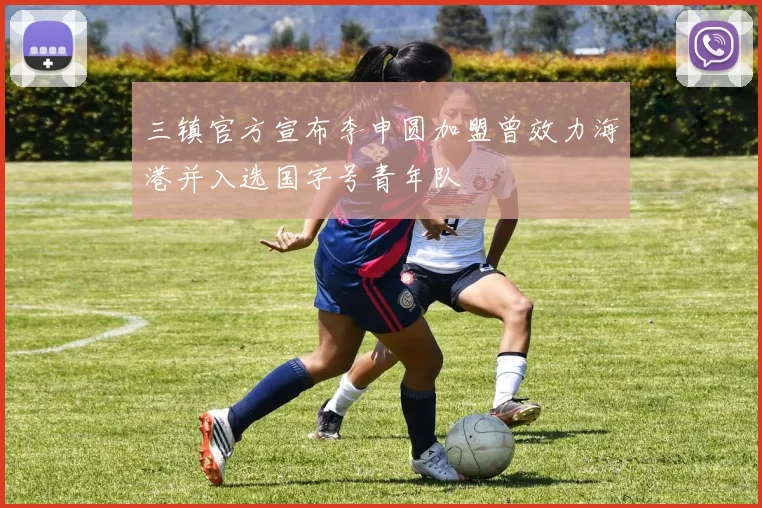 三镇官方宣布李申圆加盟曾效力海港并入选国字号青年队