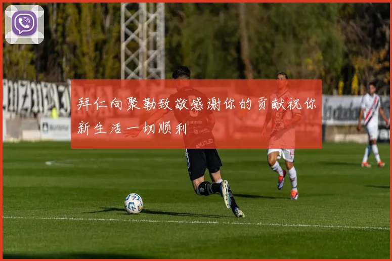拜仁向聚勒致敬感谢你的贡献祝你新生活一切顺利