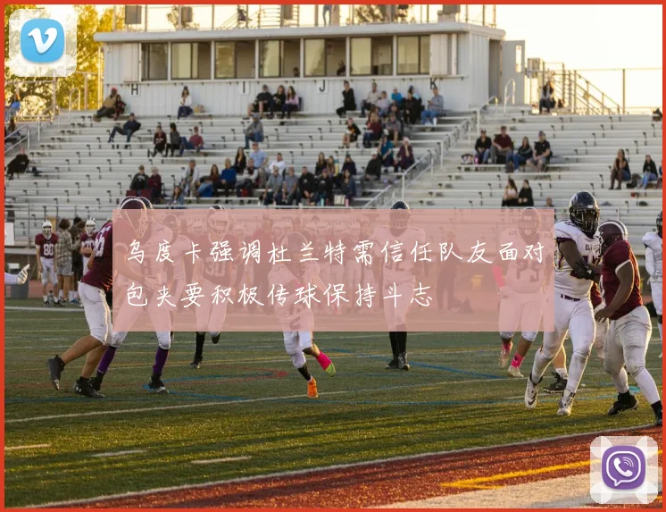 乌度卡强调杜兰特需信任队友面对包夹要积极传球保持斗志
