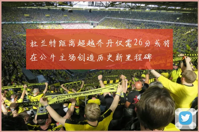 杜兰特距离超越乔丹仅需26分或将在公牛主场创造历史新里程碑