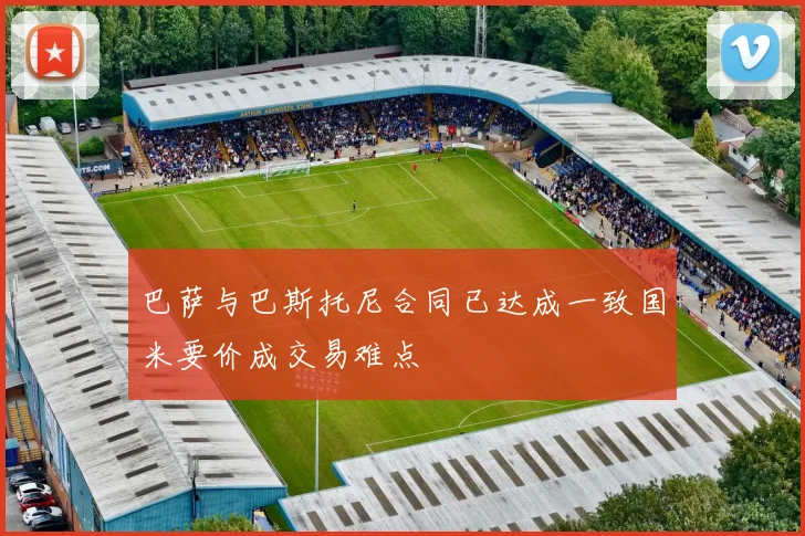 巴萨与巴斯托尼合同已达成一致国米要价成交易难点
