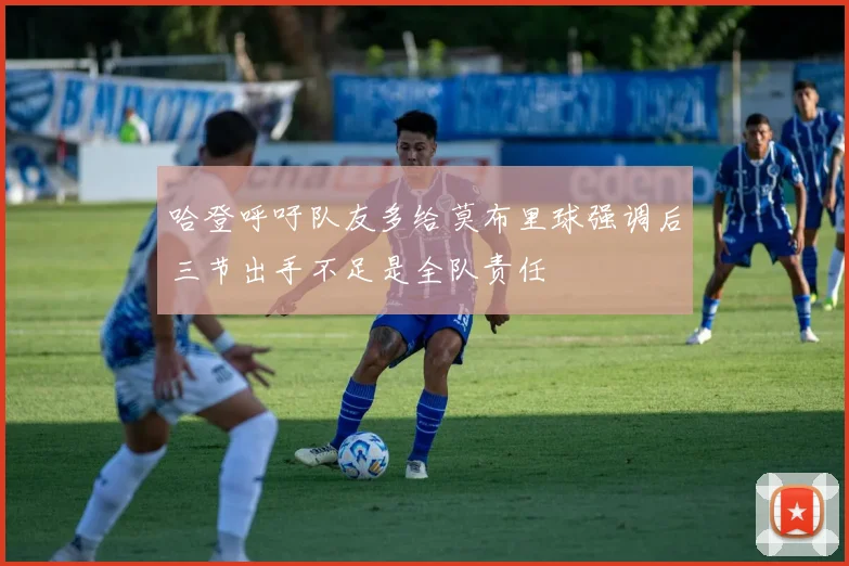 哈登呼吁队友多给莫布里球强调后三节出手不足是全队责任