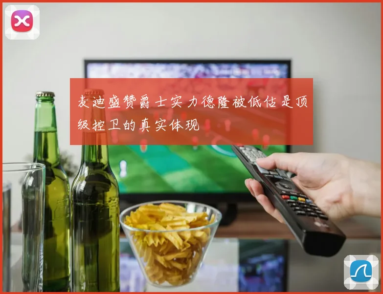 麦迪盛赞爵士实力德隆被低估是顶级控卫的真实体现
