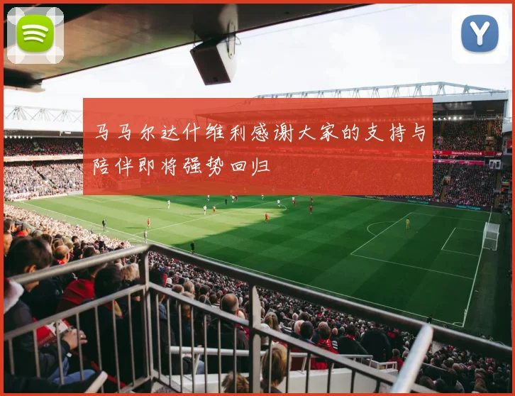 马马尔达什维利感谢大家的支持与陪伴即将强势回归