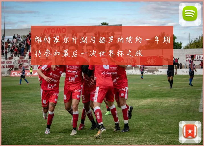 维特塞尔计划与赫罗纳续约一年期待参加最后一次世界杯之旅
