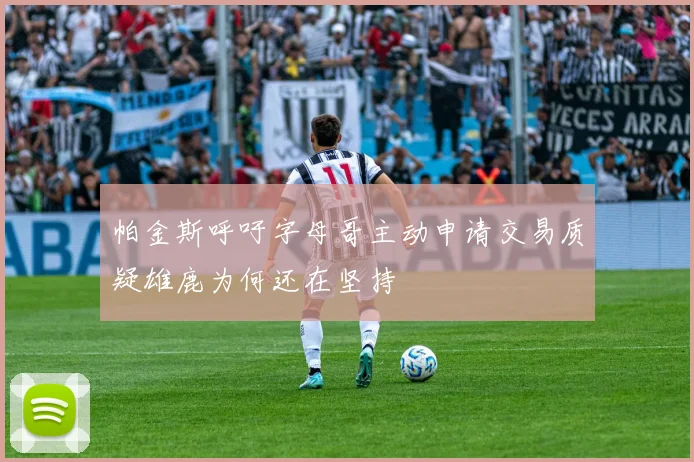帕金斯呼吁字母哥主动申请交易质疑雄鹿为何还在坚持
